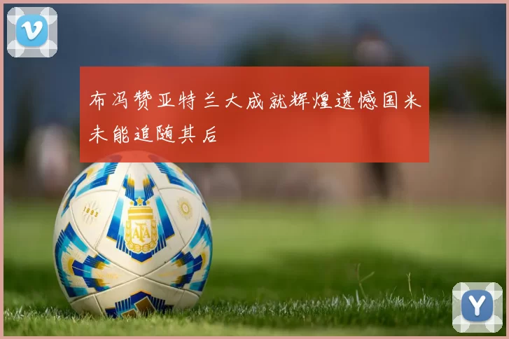 布冯赞亚特兰大成就辉煌遗憾国米未能追随其后