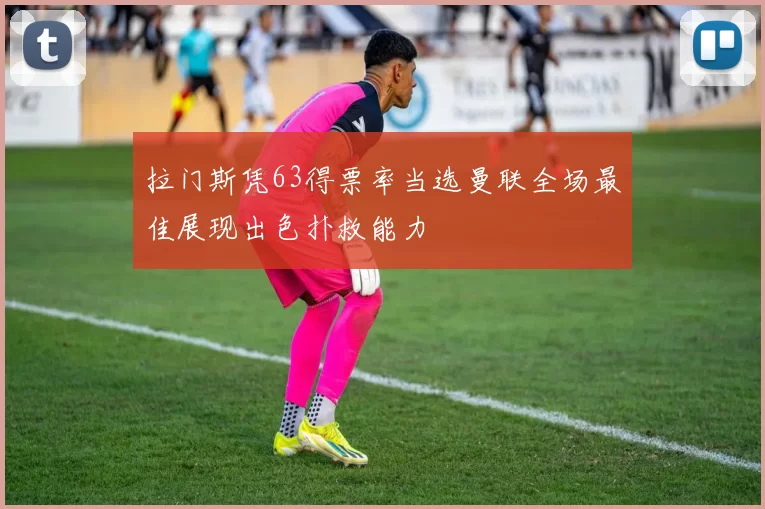 拉门斯凭63得票率当选曼联全场最佳展现出色扑救能力