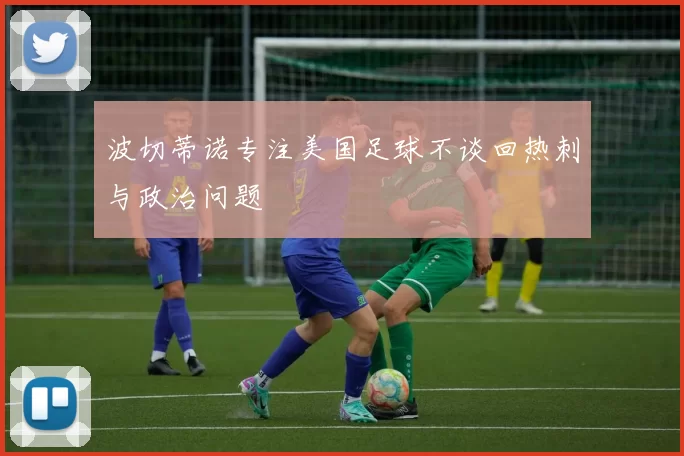 波切蒂诺专注美国足球不谈回热刺与政治问题