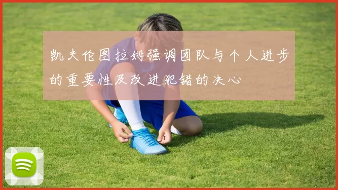 凯夫伦图拉姆强调团队与个人进步的重要性及改进犯错的决心