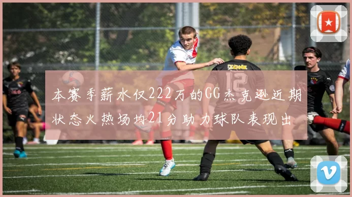 本赛季薪水仅222万的GG杰克逊近期状态火热场均21分助力球队表现出色