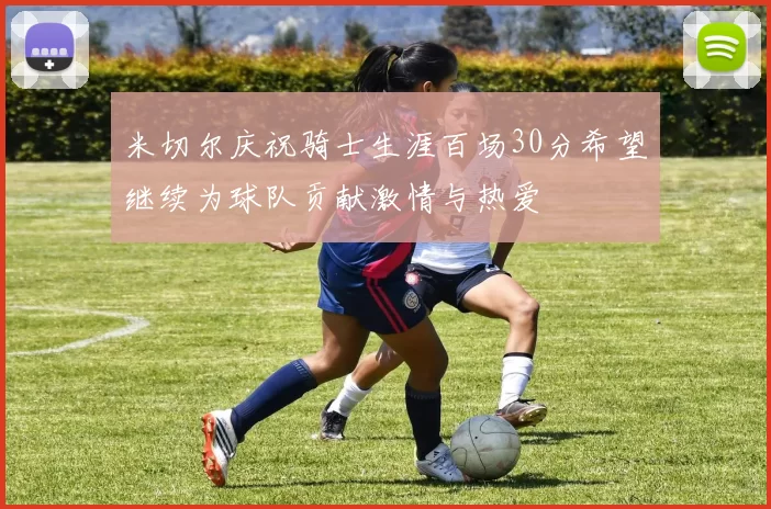 米切尔庆祝骑士生涯百场30分希望继续为球队贡献激情与热爱