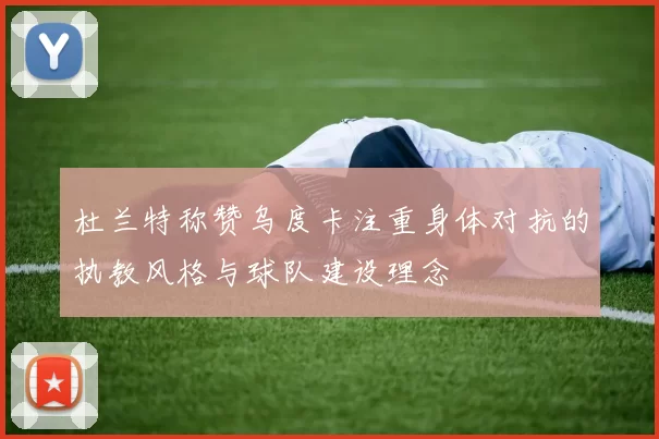杜兰特称赞乌度卡注重身体对抗的执教风格与球队建设理念
