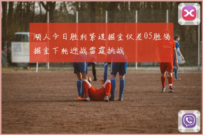 湖人今日胜利紧追掘金仅差05胜场掘金下轮迎战雷霆挑战
